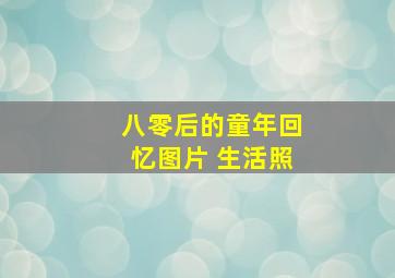 八零后的童年回忆图片 生活照